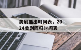 美剧播出时间表，2024美剧回归时间表