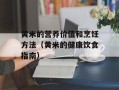 黄米的营养价值和烹饪方法（黄米的健康饮食指南）