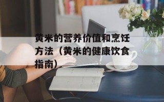 黄米的营养价值和烹饪方法（黄米的健康饮食指南）