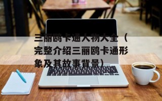 三丽鸥卡通人物大全（完整介绍三丽鸥卡通形象及其故事背景）