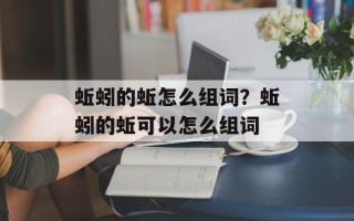 蚯蚓的蚯怎么组词？蚯蚓的蚯可以怎么组词
