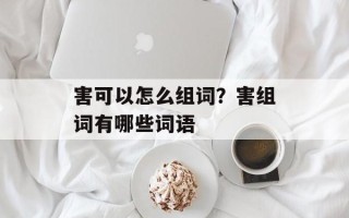 害可以怎么组词？害组词有哪些词语