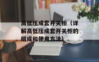 高低压成套开关柜（详解高低压成套开关柜的组成和使用方法）