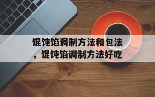 馄饨馅调制方法和包法，馄饨馅调制方法好吃