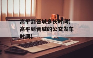 高平到晋城多长时间(高平到晋城的公交发车时间)