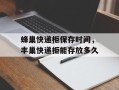蜂巢快递柜保存时间，丰巢快递柜能存放多久