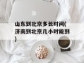 山东到北京多长时间(济南到北京几小时能到)