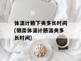 体温计腋下夹多长时间(银汞体温计腋温夹多长时间)