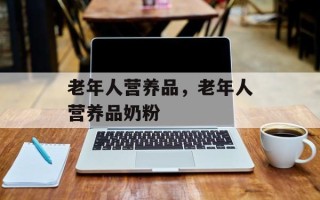 老年人营养品，老年人营养品奶粉