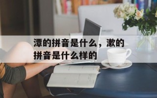 潭的拼音是什么，漱的拼音是什么样的