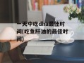 一天中吃dha最佳时间(吃鱼肝油的最佳时间)