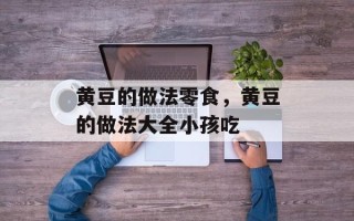 黄豆的做法零食，黄豆的做法大全小孩吃
