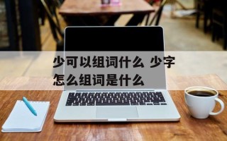 少可以组词什么 少字怎么组词是什么