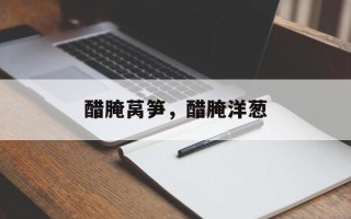 醋腌莴笋，醋腌洋葱