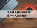怎么看入群时间(如何查一个人进群时间)