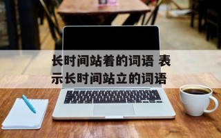 长时间站着的词语 表示长时间站立的词语