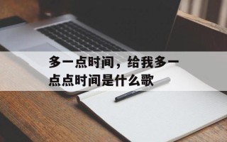 多一点时间，给我多一点点时间是什么歌