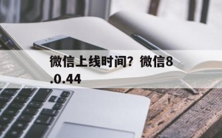 微信上线时间？微信8.0.44