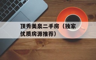顶秀美泉二手房（独家优质房源推荐）