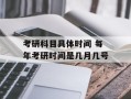考研科目具体时间 每年考研时间是几月几号