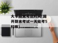 大学期末考试时间(国开期末考试一天能考5科嘛)