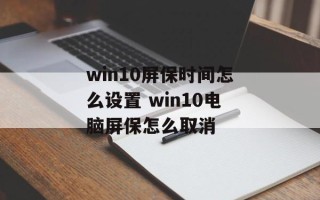 win10屏保时间怎么设置 win10电脑屏保怎么取消