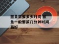 蒸鱼需要多少时间 蒸鱼一般要蒸几分钟时间最好