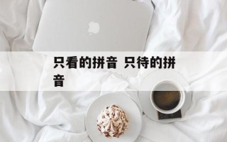 只看的拼音 只待的拼音