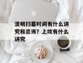 清明扫墓时间有什么讲究和忌讳？上坟有什么讲究