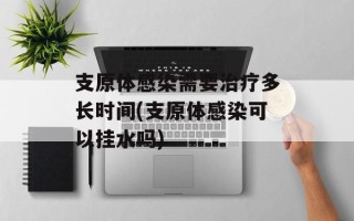 支原体感染需要治疗多长时间(支原体感染可以挂水吗)