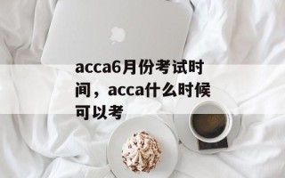 acca6月份考试时间，acca什么时候可以考