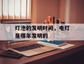灯泡的发明时间，电灯是哪年发明的
