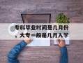 专科毕业时间是几月份，大专一般是几月入学
