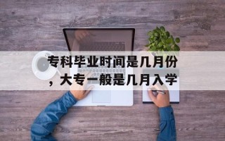 专科毕业时间是几月份，大专一般是几月入学