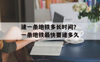 建一条地铁多长时间？一条地铁最快要建多久
