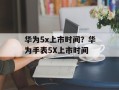 华为5x上市时间？华为手表5X上市时间