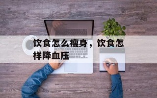 饮食怎么瘦身，饮食怎样降血压