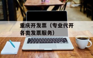 重庆开发票（专业代开各类发票服务）