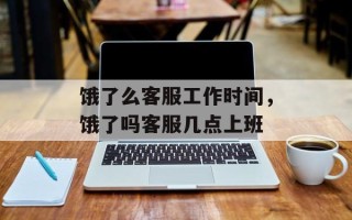 饿了么客服工作时间，饿了吗客服几点上班