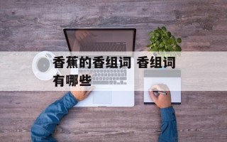 香蕉的香组词 香组词有哪些