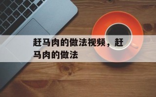 赶马肉的做法视频，赶马肉的做法