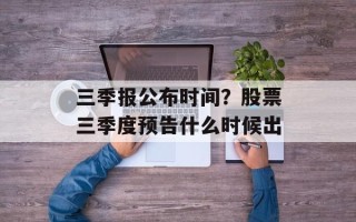 三季报公布时间？股票三季度预告什么时候出