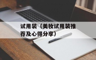 试用装（美妆试用装推荐及心得分享）