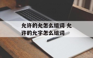 允许的允怎么组词 允许的允字怎么组词