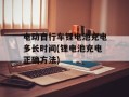 电动自行车锂电池充电多长时间(锂电池充电正确方法)