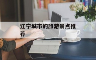 辽宁城市的旅游景点推荐