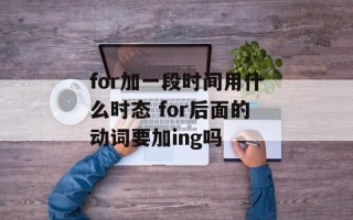 for加一段时间用什么时态 for后面的动词要加ing吗