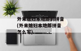 外来媳妇本地郎的拼音(外来媳妇本地郎拼音怎么写)