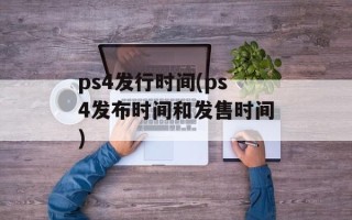 ps4发行时间(ps4发布时间和发售时间)