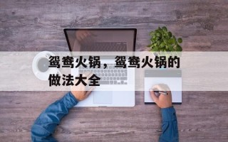 鸳鸯火锅，鸳鸯火锅的做法大全
